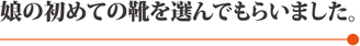 娘の初めての靴を選んでもらいました。